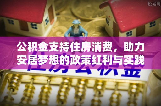 武穴公积金支持住房消费，助力安居梦想的政策红利与实践