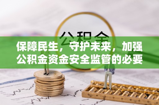武穴保障民生，守护未来，加强公积金资金安全监管的必要性与实践