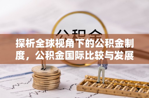 武穴探析全球视角下的公积金制度，公积金国际比较与发展趋势