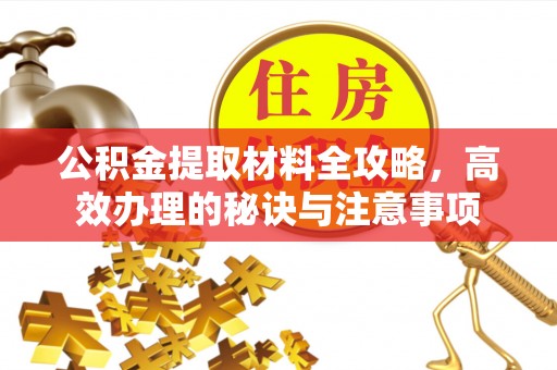武穴公积金提取材料全攻略，高效办理的秘诀与注意事项