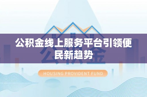 武穴公积金线上服务平台引领便民新趋势