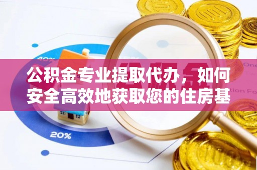 武穴公积金专业提取代办，如何安全高效地获取您的住房基金