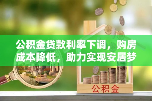 武穴公积金贷款利率下调，购房成本降低，助力实现安居梦