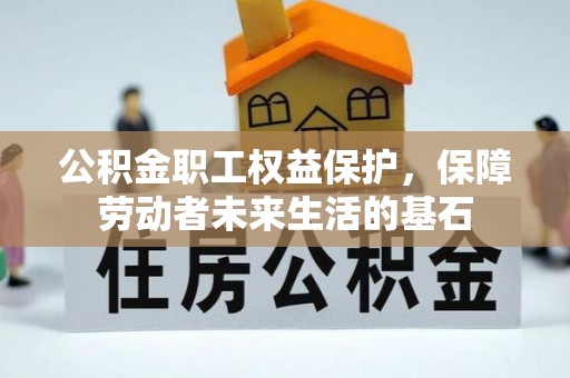 武穴公积金职工权益保护，保障劳动者未来生活的基石