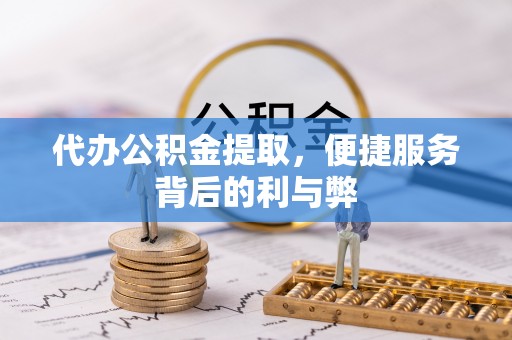 武穴代办公积金提取，便捷服务背后的利与弊