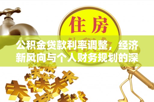 武穴公积金贷款利率调整，经济新风向与个人财务规划的深远影响