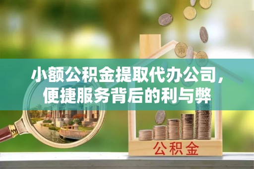 武穴小额公积金提取代办公司，便捷服务背后的利与弊
