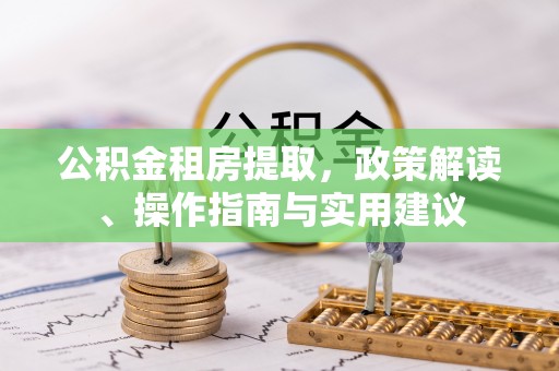 武穴公积金租房提取，政策解读、操作指南与实用建议