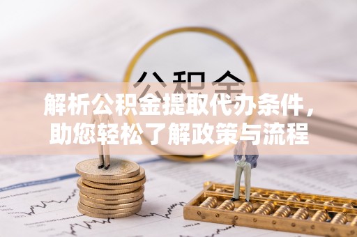 武穴解析公积金提取代办条件，助您轻松了解政策与流程