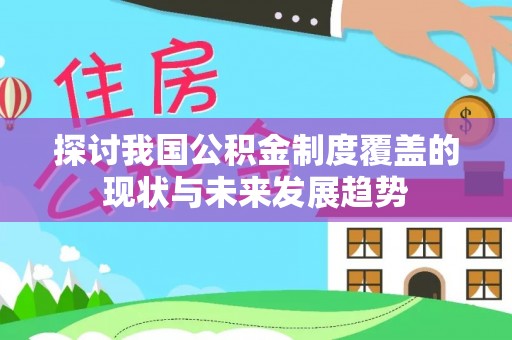 武穴探讨我国公积金制度覆盖的现状与未来发展趋势