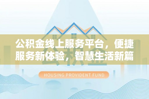武穴公积金线上服务平台，便捷服务新体验，智慧生活新篇章