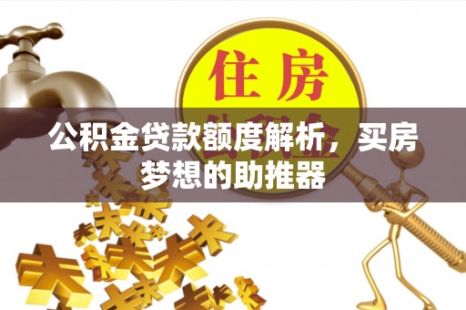 武穴公积金贷款额度解析，买房梦想的助推器