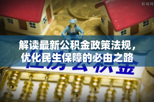 武穴解读最新公积金政策法规，优化民生保障的必由之路