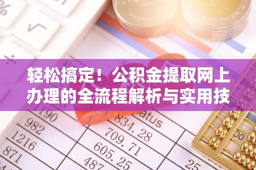武穴轻松搞定！公积金提取网上办理的全流程解析与实用技巧
