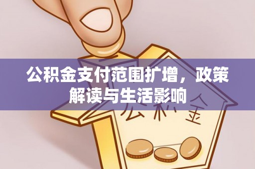 武穴公积金支付范围扩增，政策解读与生活影响