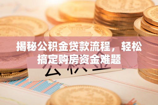 武穴揭秘公积金贷款流程，轻松搞定购房资金难题