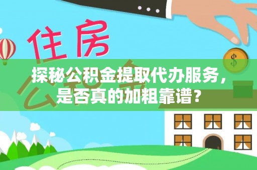 武穴探秘公积金提取代办服务，是否真的加粗靠谱？