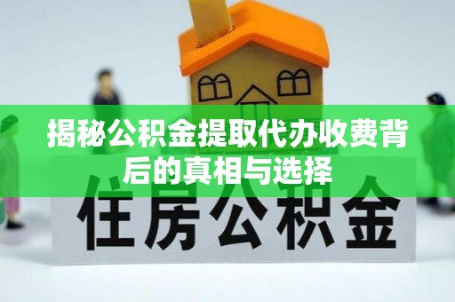武穴揭秘公积金提取代办收费背后的真相与选择