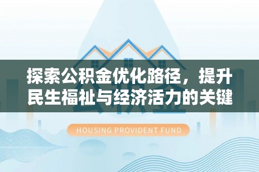 武穴探索公积金优化路径，提升民生福祉与经济活力的关键之举