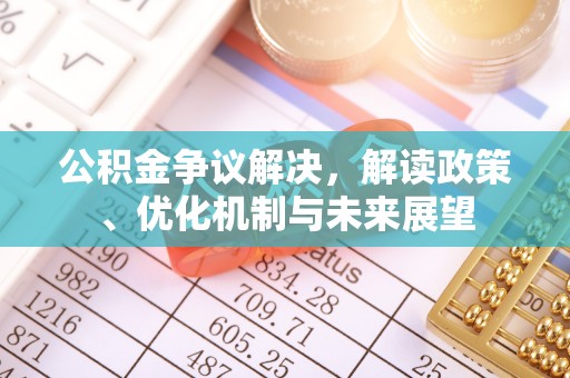 武穴公积金争议解决，解读政策、优化机制与未来展望