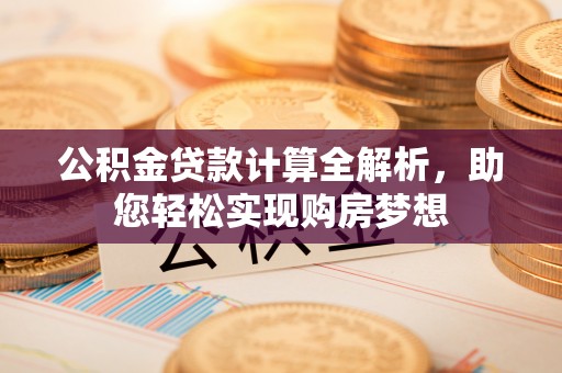 武穴公积金贷款计算全解析，助您轻松实现购房梦想