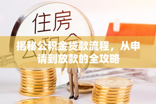 武穴揭秘公积金贷款流程，从申请到放款的全攻略