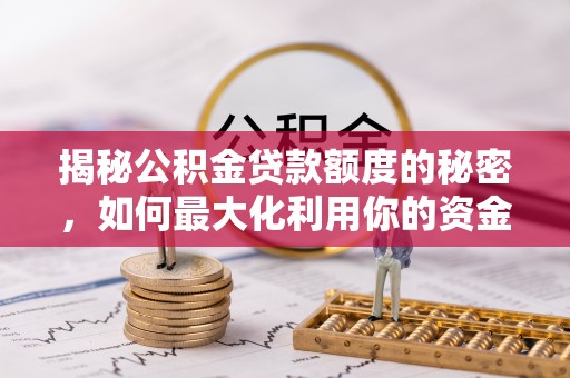 武穴揭秘公积金贷款额度的秘密，如何最大化利用你的资金