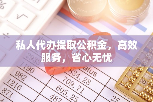 武穴私人代办提取公积金，高效服务，省心无忧