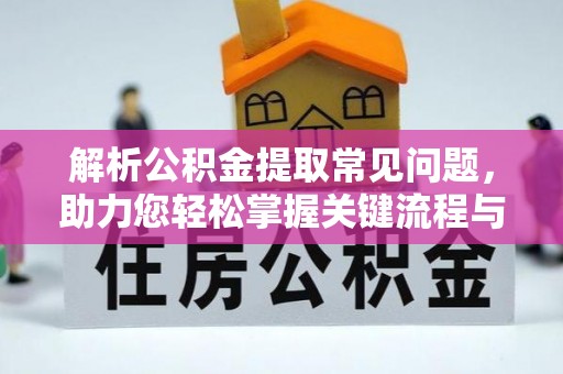 武穴解析公积金提取常见问题，助力您轻松掌握关键流程与技巧