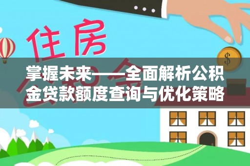 武穴掌握未来——全面解析公积金贷款额度查询与优化策略