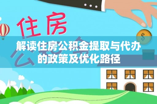 武穴解读住房公积金提取与代办的政策及优化路径