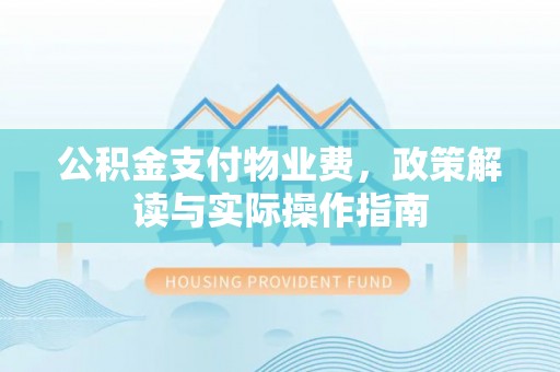武穴公积金支付物业费，政策解读与实际操作指南