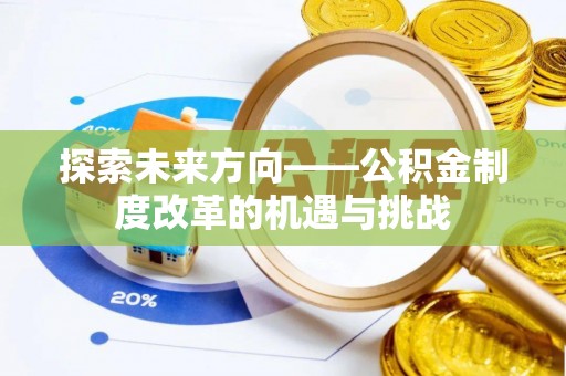 武穴探索未来方向——公积金制度改革的机遇与挑战