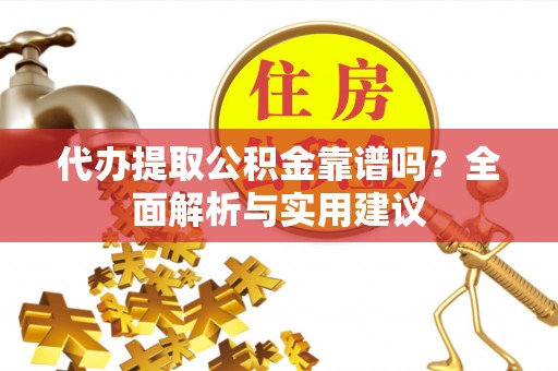 武穴代办提取公积金靠谱吗？全面解析与实用建议