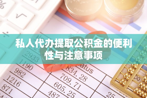 武穴私人代办提取公积金的便利性与注意事项