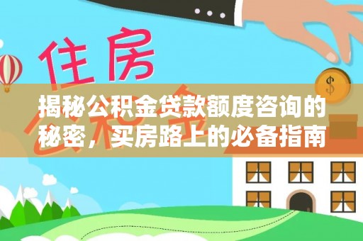 武穴揭秘公积金贷款额度咨询的秘密，买房路上的必备指南