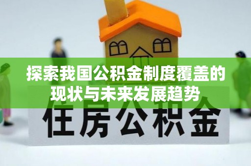 武穴探索我国公积金制度覆盖的现状与未来发展趋势