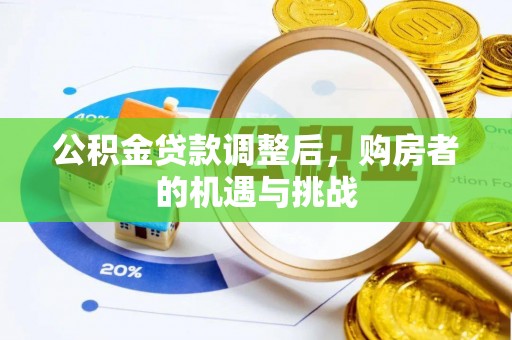 武穴公积金贷款调整后，购房者的机遇与挑战