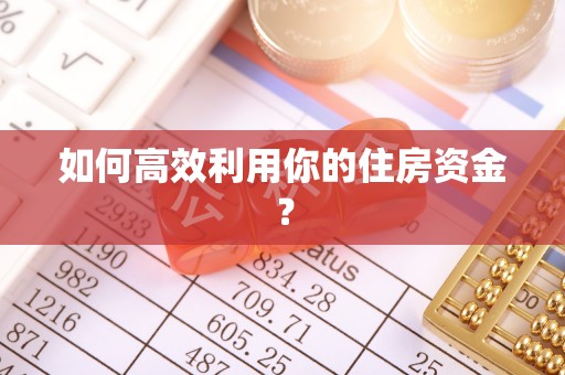 武穴如何高效利用你的住房资金？