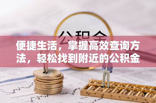 武穴便捷生活，掌握高效查询方法，轻松找到附近的公积金服务网点