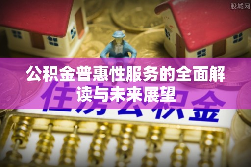 武穴公积金普惠性服务的全面解读与未来展望