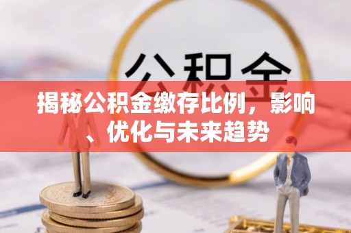 武穴揭秘公积金缴存比例，影响、优化与未来趋势