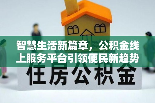 武穴智慧生活新篇章，公积金线上服务平台引领便民新趋势