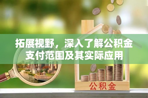 武穴拓展视野，深入了解公积金支付范围及其实际应用