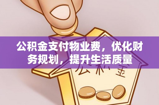 武穴公积金支付物业费，优化财务规划，提升生活质量