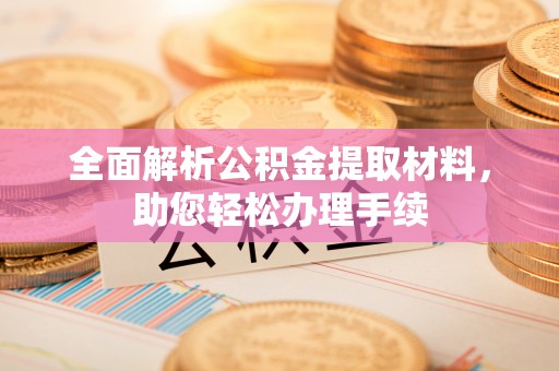 武穴全面解析公积金提取材料，助您轻松办理手续