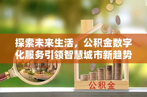武穴探索未来生活，公积金数字化服务引领智慧城市新趋势