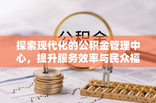武穴探索现代化的公积金管理中心，提升服务效率与民众福祉的关键