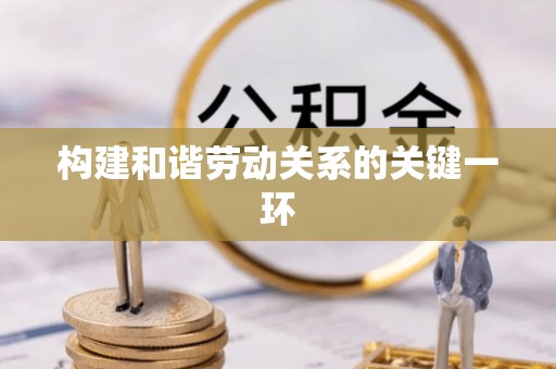 武穴构建和谐劳动关系的关键一环