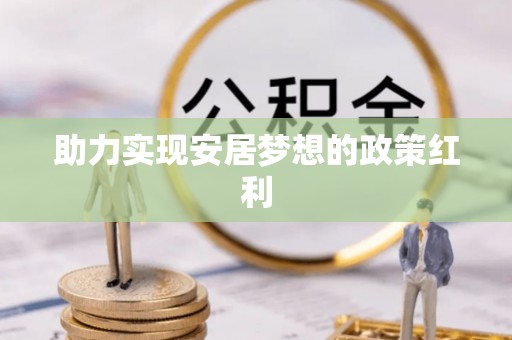 武穴助力实现安居梦想的政策红利
